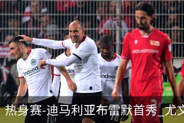 热身赛-迪马利亚布雷默首秀 尤文两小将进球2-0胜